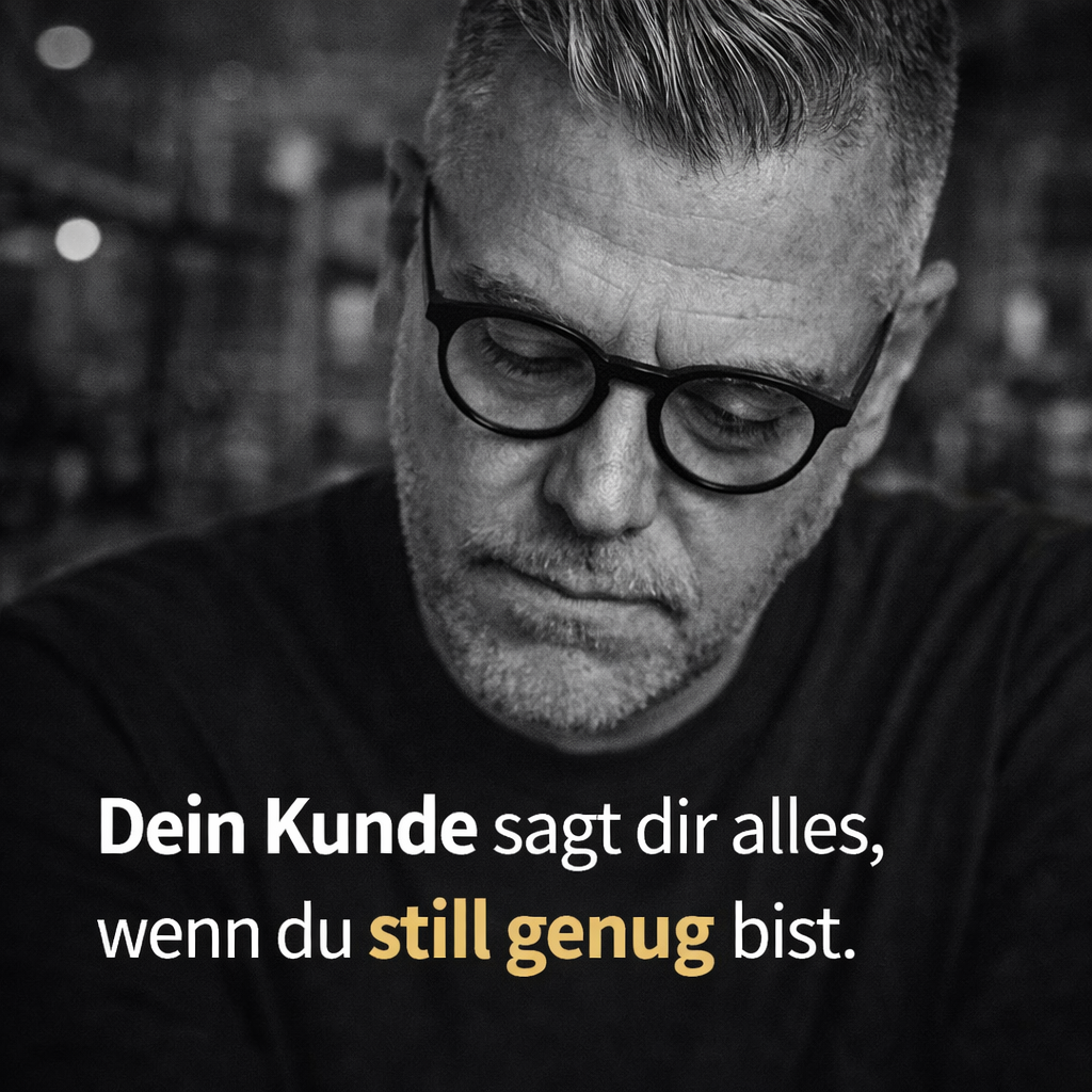 Dein Kunde sagt dir alles, wenn du still genug bist.
